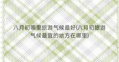 八月初哪里旅游气候最好(八月初旅游气候最宜的地方在哪里)