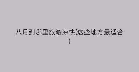 八月到哪里旅游凉快(这些地方最适合)