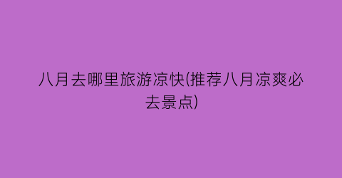 八月去哪里旅游凉快(推荐八月凉爽必去景点)