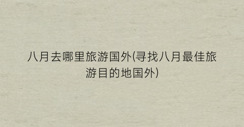八月去哪里旅游国外(寻找八月最佳旅游目的地国外)