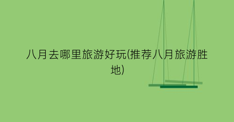 八月去哪里旅游好玩(推荐八月旅游胜地)