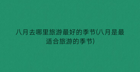 八月去哪里旅游最好的季节(八月是最适合旅游的季节)