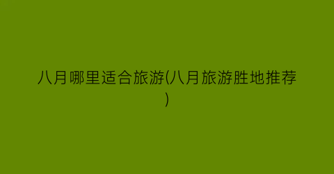 八月哪里适合旅游(八月旅游胜地推荐)