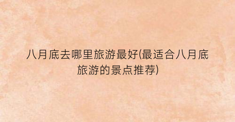 八月底去哪里旅游最好(最适合八月底旅游的景点推荐)