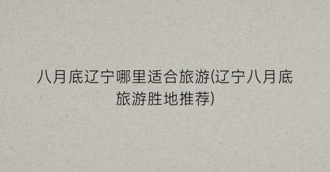 八月底辽宁哪里适合旅游(辽宁八月底旅游胜地推荐)