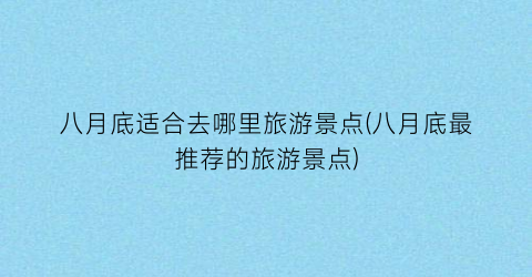 八月底适合去哪里旅游景点(八月底最推荐的旅游景点)