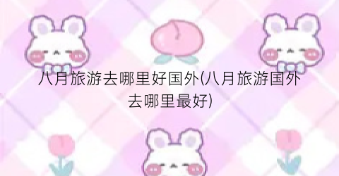 八月旅游去哪里好国外(八月旅游国外去哪里最好)