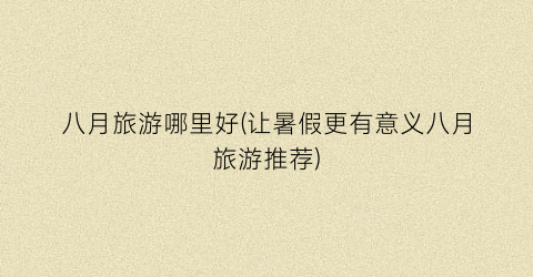 八月旅游哪里好(让暑假更有意义八月旅游推荐)