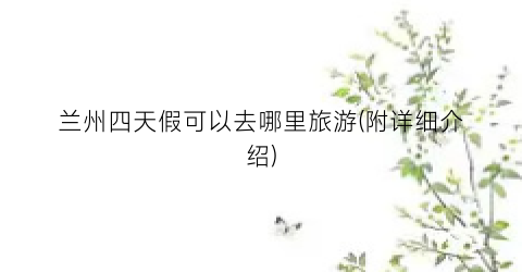 兰州四天假可以去哪里旅游(附详细介绍)