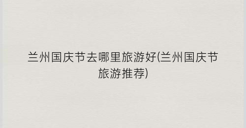 兰州国庆节去哪里旅游好(兰州国庆节旅游推荐)