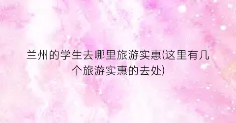 兰州的学生去哪里旅游实惠(这里有几个旅游实惠的去处)