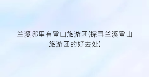 兰溪哪里有登山旅游团(探寻兰溪登山旅游团的好去处)