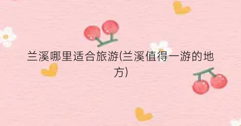 兰溪哪里适合旅游(兰溪值得一游的地方)