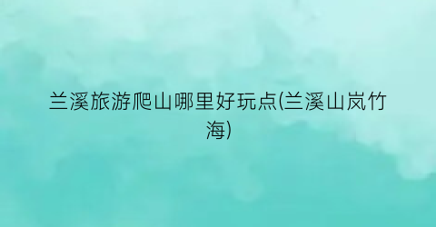 兰溪旅游爬山哪里好玩点(兰溪山岚竹海)