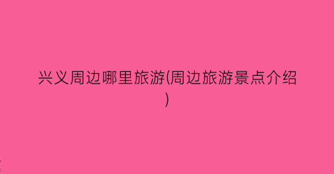 兴义周边哪里旅游(周边旅游景点介绍)