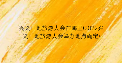 兴义山地旅游大会在哪里(2022兴义山地旅游大会举办地点确定)