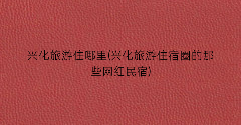 兴化旅游住哪里(兴化旅游住宿圈的那些网红民宿)