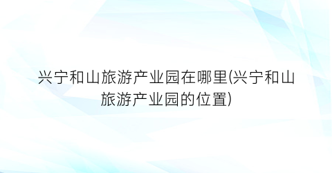 兴宁和山旅游产业园在哪里(兴宁和山旅游产业园的位置)