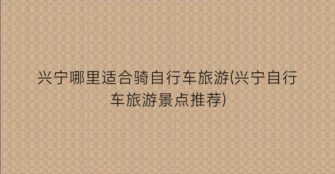 兴宁哪里适合骑自行车旅游(兴宁自行车旅游景点推荐)