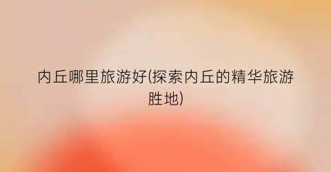 内丘哪里旅游好(探索内丘的精华旅游胜地)