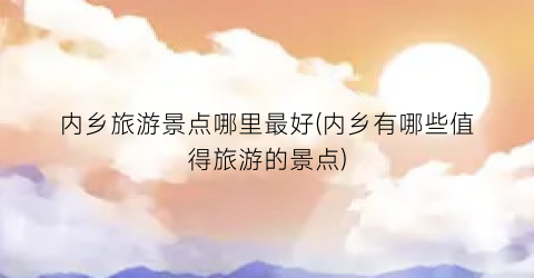 内乡旅游景点哪里最好(内乡有哪些值得旅游的景点)