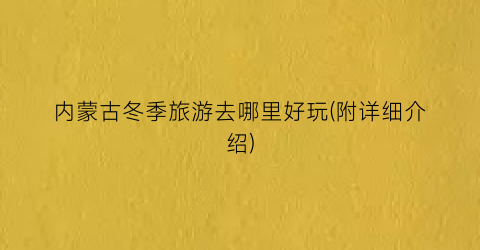 内蒙古冬季旅游去哪里好玩(附详细介绍)