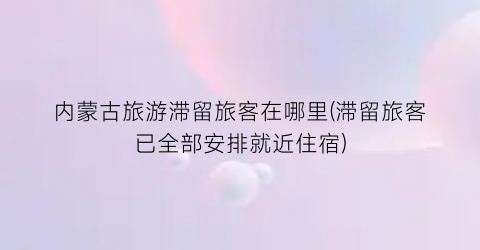 内蒙古旅游滞留旅客在哪里(滞留旅客已全部安排就近住宿)