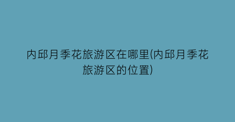内邱月季花旅游区在哪里(内邱月季花旅游区的位置)