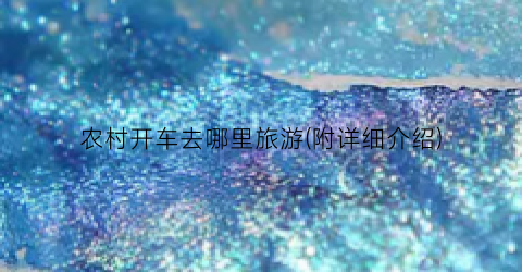 农村开车去哪里旅游(附详细介绍)