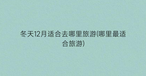 冬天12月适合去哪里旅游(哪里最适合旅游)