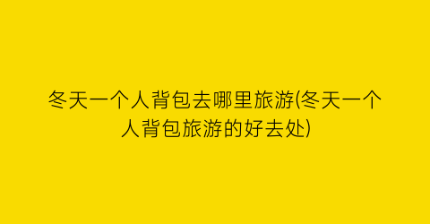 冬天一个人背包去哪里旅游(冬天一个人背包旅游的好去处)