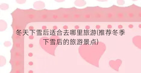 冬天下雪后适合去哪里旅游(推荐冬季下雪后的旅游景点)