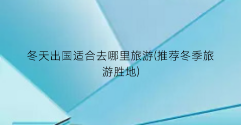 冬天出国适合去哪里旅游(推荐冬季旅游胜地)
