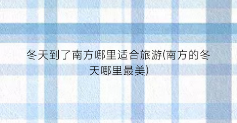 冬天到了南方哪里适合旅游(南方的冬天哪里最美)