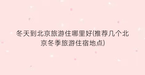 冬天到北京旅游住哪里好(推荐几个北京冬季旅游住宿地点)
