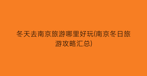 冬天去南京旅游哪里好玩(南京冬日旅游攻略汇总)