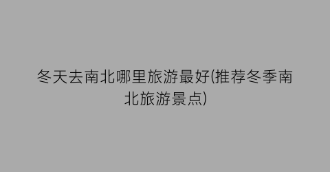 冬天去南北哪里旅游最好(推荐冬季南北旅游景点)