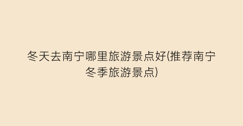 冬天去南宁哪里旅游景点好(推荐南宁冬季旅游景点)