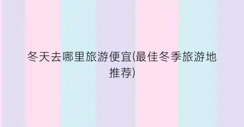 冬天去哪里旅游便宜(最佳冬季旅游地推荐)
