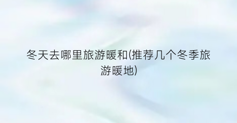冬天去哪里旅游暖和(推荐几个冬季旅游暖地)