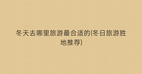 冬天去哪里旅游最合适的(冬日旅游胜地推荐)