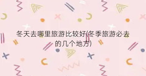冬天去哪里旅游比较好(冬季旅游必去的几个地方)