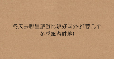 冬天去哪里旅游比较好国外(推荐几个冬季旅游胜地)