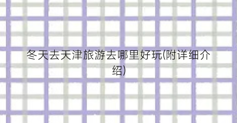 冬天去天津旅游去哪里好玩(附详细介绍)