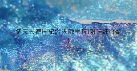 冬天去德国旅游去哪里玩(附详细介绍)