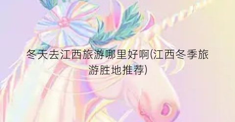 冬天去江西旅游哪里好啊(江西冬季旅游胜地推荐)