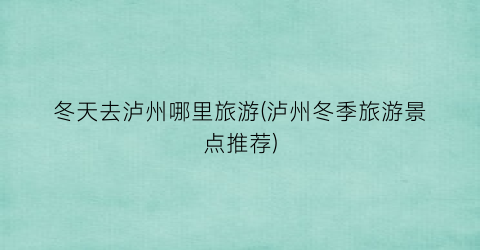 冬天去泸州哪里旅游(泸州冬季旅游景点推荐)