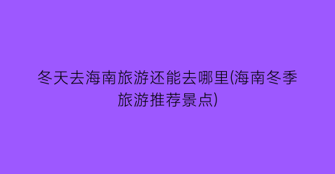 冬天去海南旅游还能去哪里(海南冬季旅游推荐景点)
