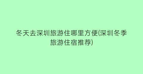 冬天去深圳旅游住哪里方便(深圳冬季旅游住宿推荐)