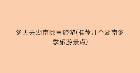 冬天去湖南哪里旅游(推荐几个湖南冬季旅游景点)